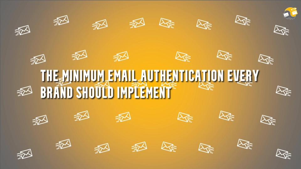 The Minimum Email Authentication Every Brand Should Implement